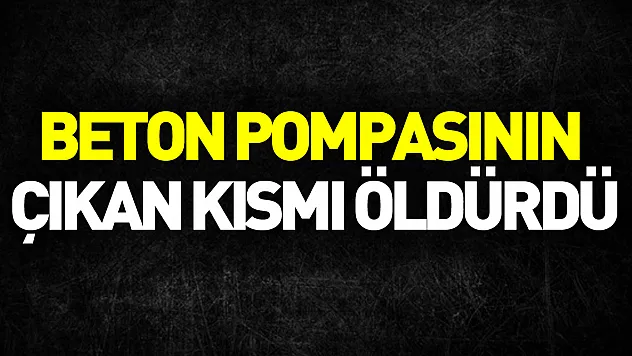 Beton pompasının yerinden çıkan pompa kısmının çarptığı kadın öldü