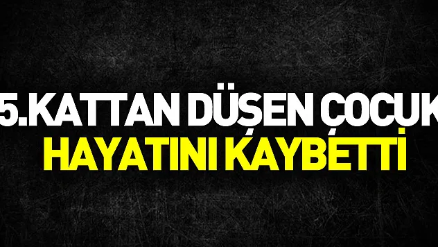 5. katın penceresinden düşen çocuk hayatını kaybetti