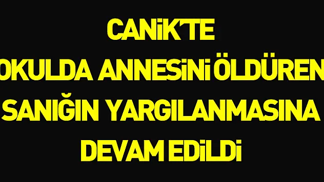 Samsun'da okul binasında annesini silahla öldüren sanığın yargılanmasına devam edildi