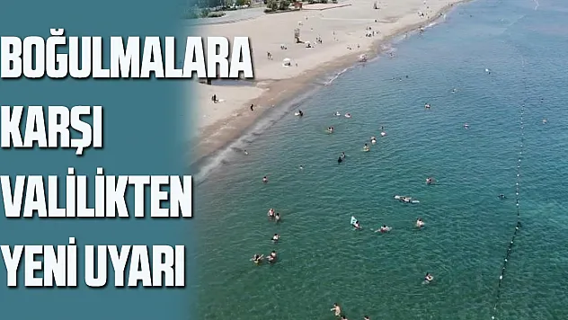 Boğulmalara karşı valilikten yeni uyarı