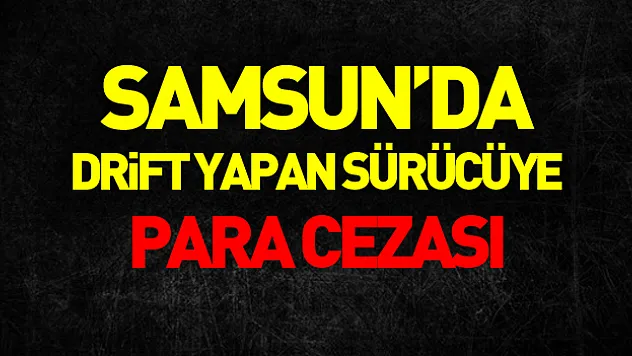 Samsun'da drift yapan sürücüye 20 bin 342 lira para cezası