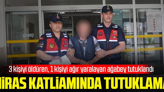 Miras katliamı: 3 kişiyi öldüren, 1 kişiyi ağır yaralayan ağabey tutuklandı