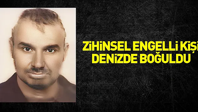 Zihinsel engelli kişi denizde boğuldu