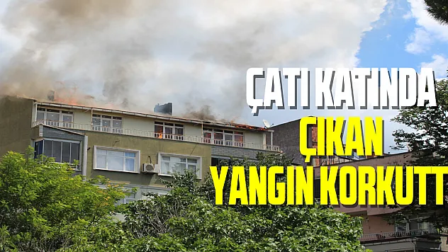 Çatı katında çıkan yangın korkuttu
