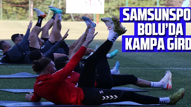 Samsunspor Bolu'da kampa girdi