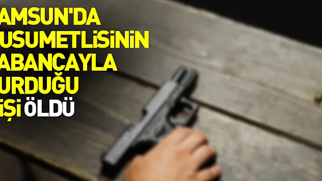 Samsun'da husumetlisinin tabancayla vurduğu kişi öldü
