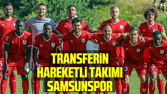 Transferin hareketli takımı Samsunspor
