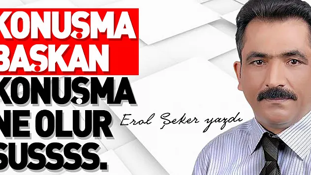 KONUŞMA BAŞKAN KONUŞMA NE OLUR SUSSSS.