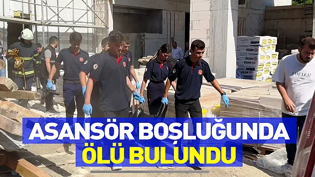 İnşaat işçisi çalıştığı inşaatın asansör boşluğunda ölü bulundu