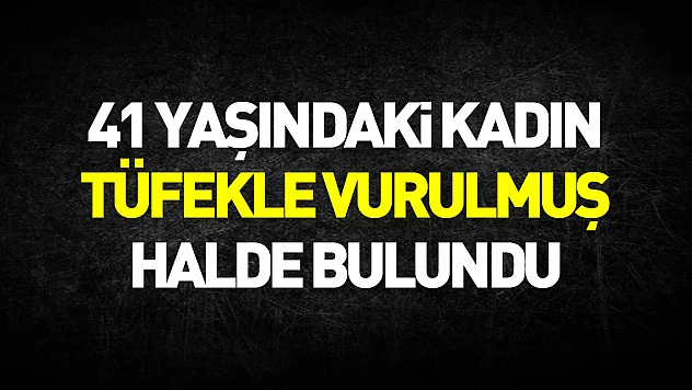 41 yaşındaki kadın evinde tüfekle vurulmuş halde bulundu