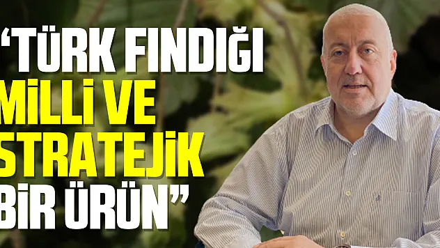 ÇTB Başkanı Yılmaz: 'Türk fındığı milli ve stratejik bir ürün'