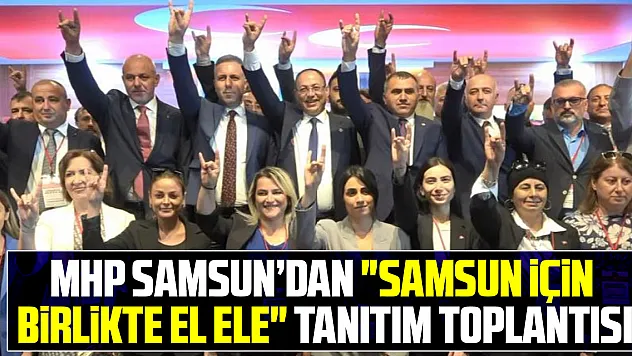 MHP Samsun'dan 'Samsun için Birlikte El Ele' tanıtım toplantısı