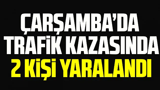 Çarşamba'da trafik kazasında 2 kişi yaralandı
