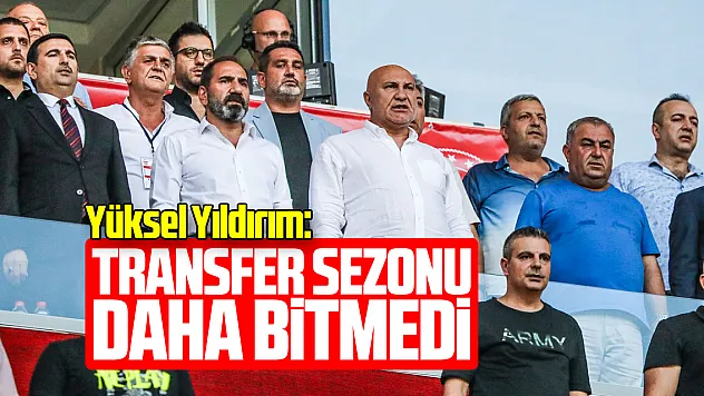 Yüksel Yıldırım: 'Transfer dönemi daha bitmedi'