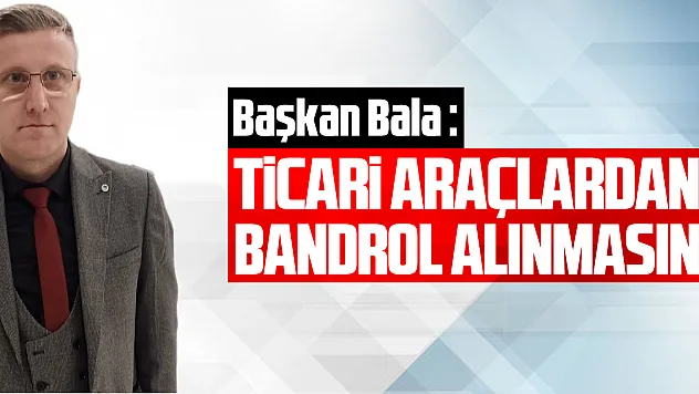 Başkan Bala, 'Ticari Araçlardan Bandrol Alınmasın'