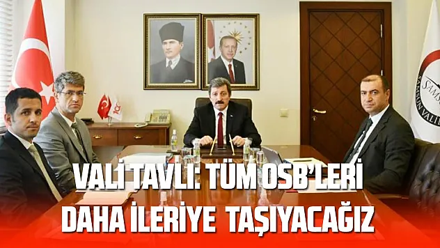 Vali Tavlı: 'Samsun'un tüm OSB'lerini üretim ve istihdamda daha ileriye taşıyacağız'