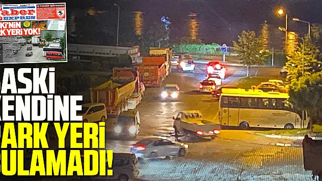 SASKİ KENDİNE PARK YERİ BULAMADI!