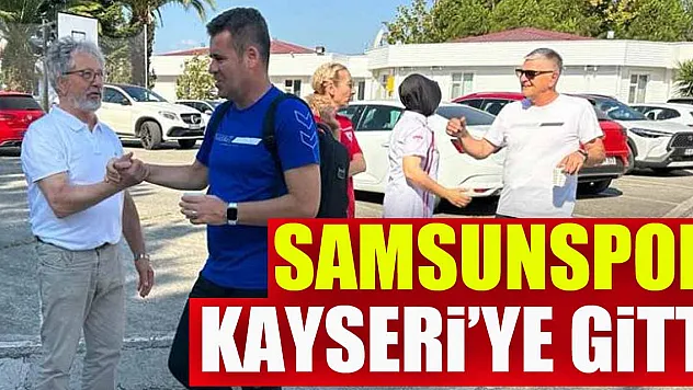 Samsunspor, Kayseri'ye gitti