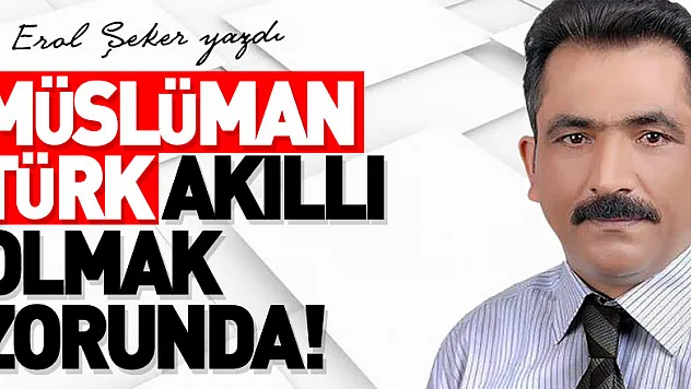 MÜSLÜMAN TÜRK AKILLI OLMAK ZORUNDA!