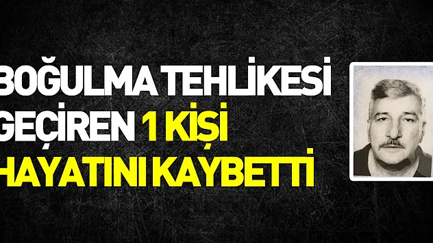Boğulma tehlikesi geçiren şahıs hayatını kaybetti
