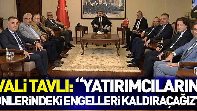 Vali Tavlı: 'Yatırımcıların önlerindeki engelleri kaldırmak için çalışmalara devam edeceğiz'