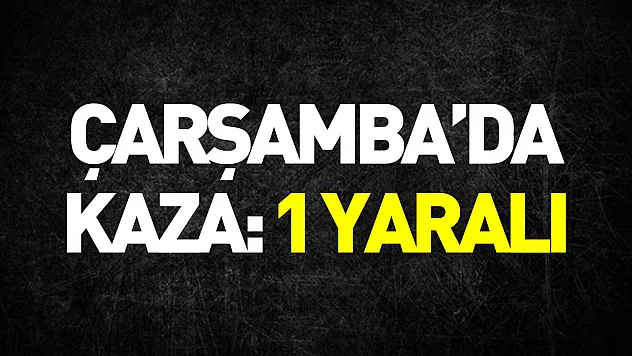 Çarşamba'da trafik kazasında 1 kişi yaralandı