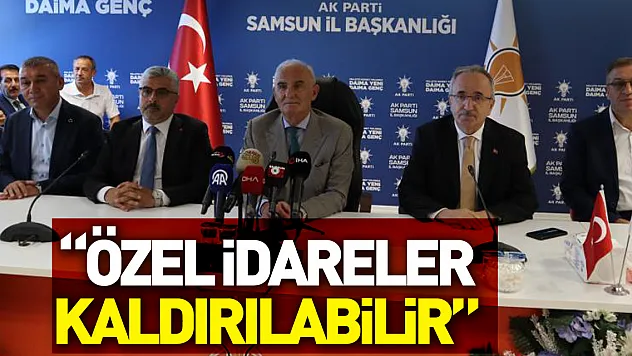 AK Parti Genel Başkan Yardımcısı Yılmaz: 'Özel idareler kaldırılabilir'