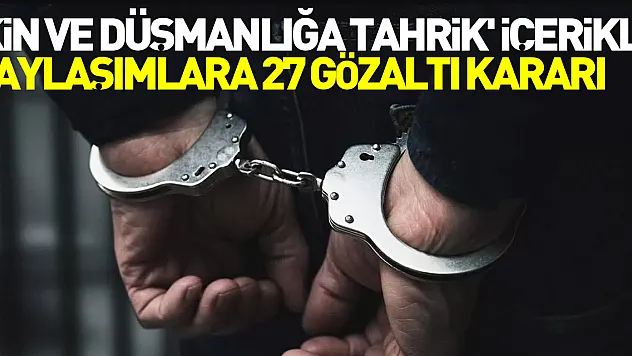 'Kin ve düşmanlığa tahrik' içerikli paylaşımlara 27 gözaltı kararı