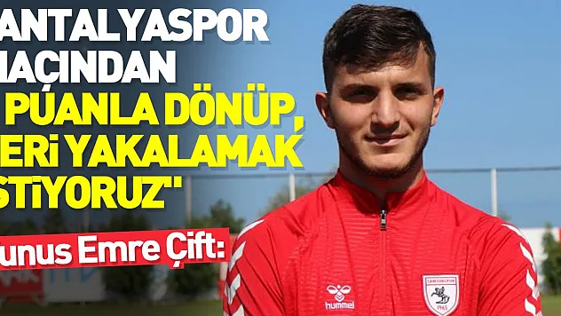 Yunus Emre Çift: 'Antalyaspor maçından 3 puanla dönüp, seri yakalamak istiyoruz'