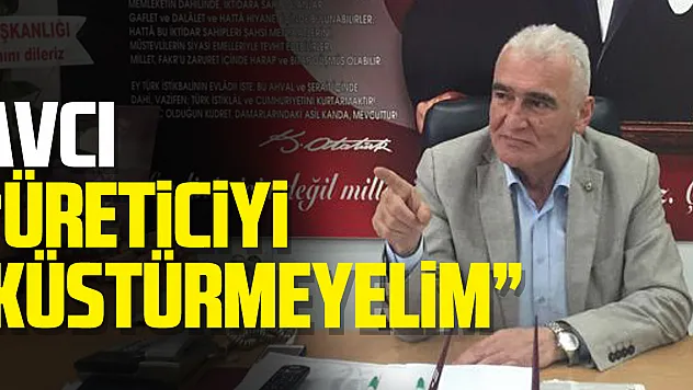 Avcı 'Üreticiyi Küstürmeyelim'