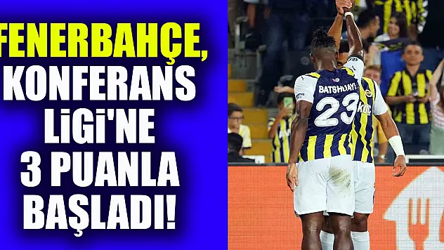 Fenerbahçe, Konferans Ligi'ne 3 puanla başladı!