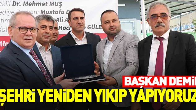 Başkan Demir: 'Şehri yeniden yıkıp yapıyoruz'