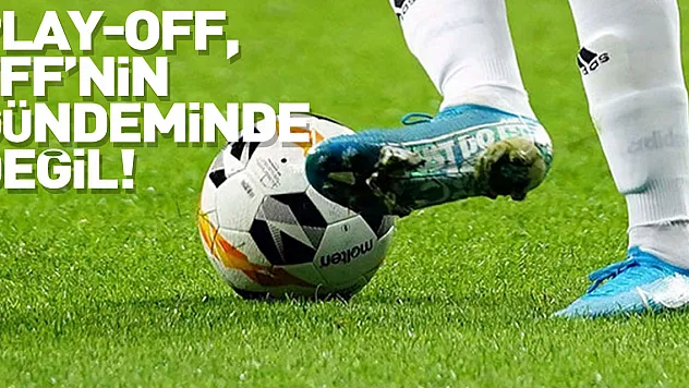Play-off, TFF'nin gündeminde değil!