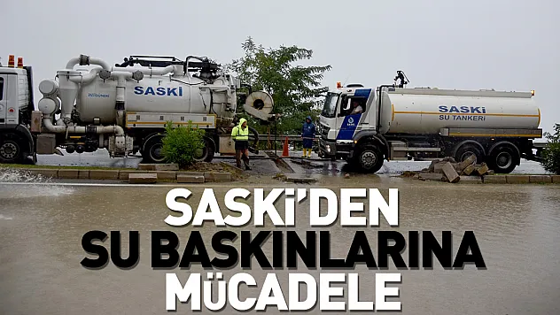 SASKİ, 204 personel 137 araç ve ekipmanla su baskınlarıyla mücadele etti