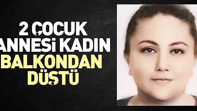 Balkondan düşen 2 çocuk annesi kadın hayatını kaybetti