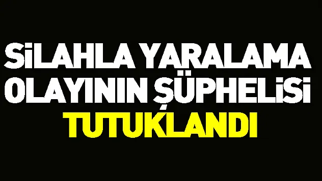 Silahla yaralama olayının şüphelisi tutuklandı
