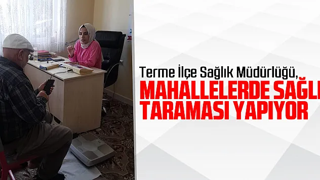 Terme İlçe Sağlık Müdürlüğü, mahallelerde sağlık taraması yapıyor