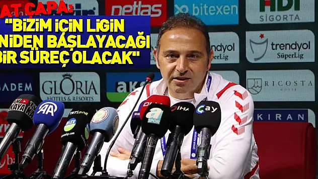 Fuat Çapa: 'Bizim için artık tamamen ligin yeniden başlayacağı bir süreç olacak'