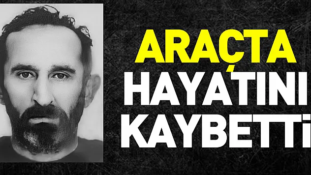 Araçta hayatını kaybetti