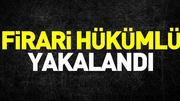 Firari hükümlü yakalandı