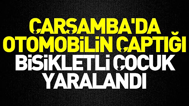 Çarşamba'da otomobilin çaptığı bisikletli çocuk yaralandı