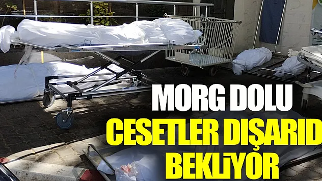 MORG DOLU CESETLER DIŞARIDA BEKLİYOR