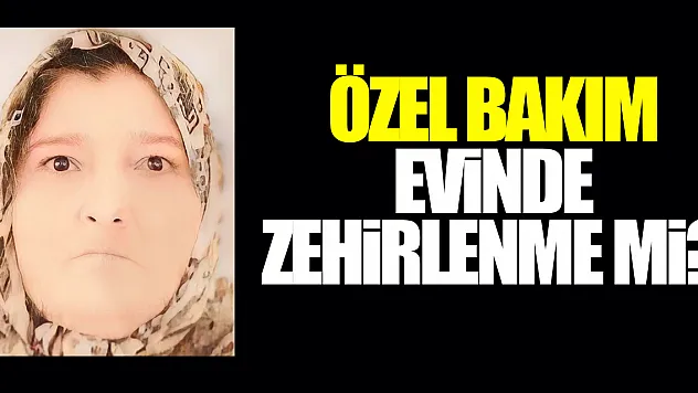 Özel bakım evinde zehirlenme mi?