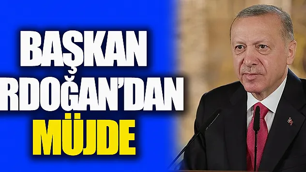 Başkan Erdoğan'dan müjde