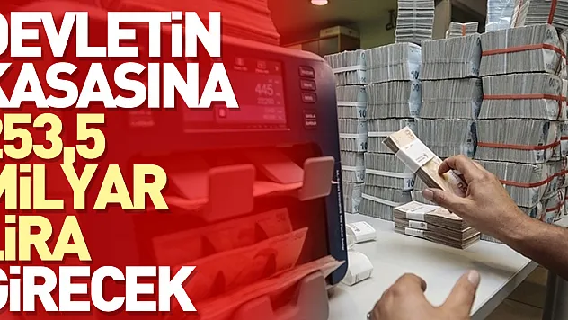Devletin kasasına 253,5 milyar lira girecek