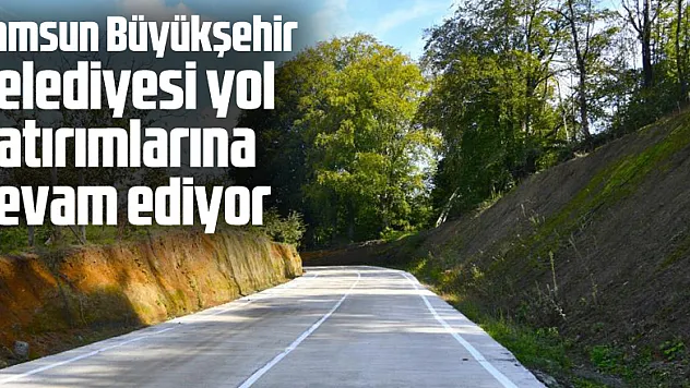 Samsun Büyükşehir Belediyesi yol yatırımlarına devam ediyor