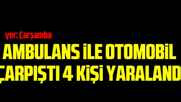 AMBULANS iLE OTOMOBiL ÇARPIŞTI 4 KiŞi YARALANDI