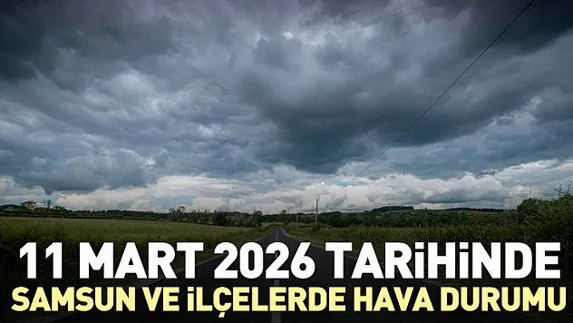 11 Mart 2026 tarihinde Samsun ve ilçelerde hava durumu