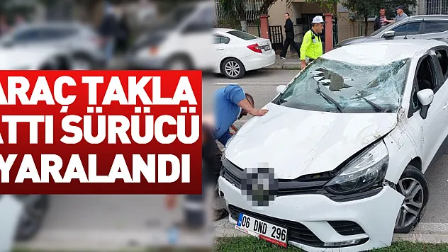 Araç takla attı sürücü yaralandı