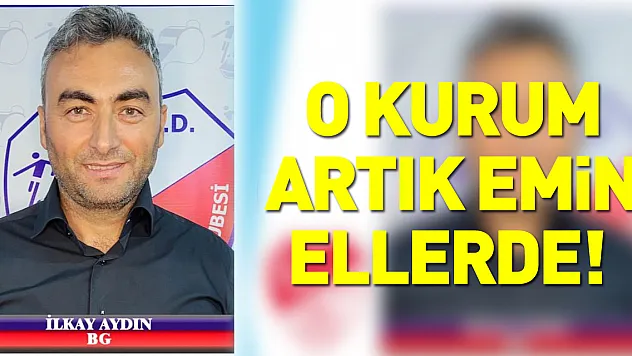 O KURUM ARTIK EMİN ELLERDE!